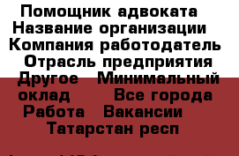 Помощник адвоката › Название организации ­ Компания-работодатель › Отрасль предприятия ­ Другое › Минимальный оклад ­ 1 - Все города Работа » Вакансии   . Татарстан респ.